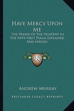 portada have mercy upon me: the prayer of the penitent in the fifty-first psalm explained and applied (in English)