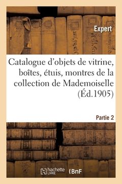 portada Catalogue d'Objets de Vitrine, Boîtes, Étuis, Montres, Éventails Du Xviiie Siècle, Porcelaines: Argenterie, Dentelles, Meubles de la Collection de Mad (in French)