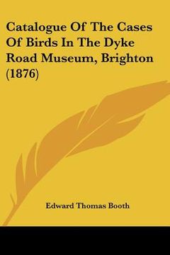portada catalogue of the cases of birds in the dyke road museum, brighton (1876) (en Inglés)