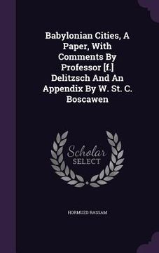 portada Babylonian Cities, A Paper, With Comments By Professor [f.] Delitzsch And An Appendix By W. St. C. Boscawen (en Inglés)
