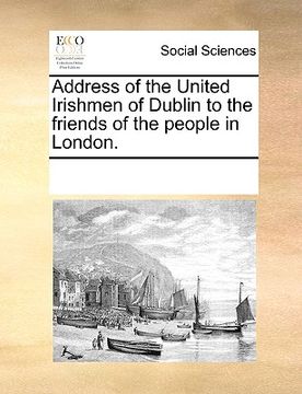 portada address of the united irishmen of dublin to the friends of the people in london. (en Inglés)