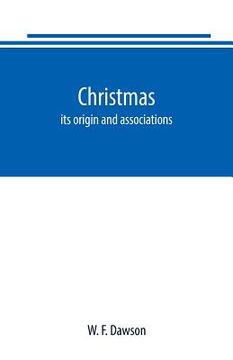 portada Christmas: its origin and associations, together with its historical events and festive celebrations during nineteen centuries: d (en Inglés)