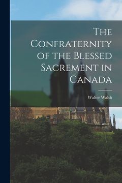 portada The Confraternity of the Blessed Sacrement in Canada [microform]