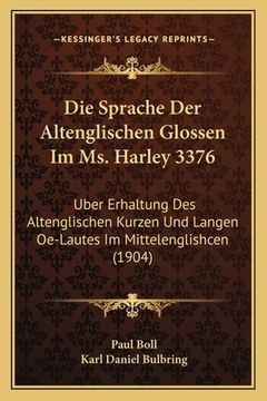 portada Die Sprache Der Altenglischen Glossen Im Ms. Harley 3376: Uber Erhaltung Des Altenglischen Kurzen Und Langen Oe-Lautes Im Mittelenglishcen (1904) (en Alemán)