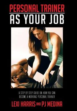 portada Personal Trainer as Your Job: A Step by Step Guide on How You Can Become a Working Personal Trainer (en Inglés)