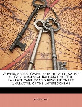 portada governmental ownership the alternative of governmental rate-making: the impracticability and revolutionary character of the entire scheme (en Inglés)