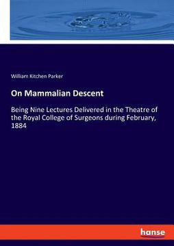 portada On Mammalian Descent: Being Nine Lectures Delivered in the Theatre of the Royal College of Surgeons during February, 1884