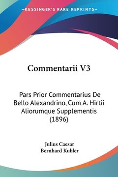 portada Commentarii V3: Pars Prior Commentarius De Bello Alexandrino, Cum A. Hirtii Aliorumque Supplementis (1896) (en Latin)