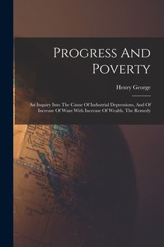 portada Progress And Poverty: An Inquiry Into The Cause Of Industrial Depressions, And Of Increase Of Want With Increase Of Wealth. The Remedy (en Inglés)