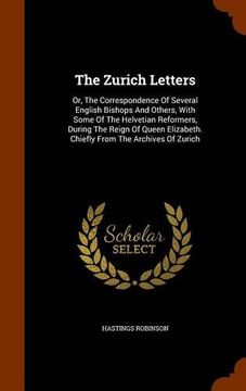 portada The Zurich Letters: Or, The Correspondence Of Several English Bishops And Others, With Some Of The Helvetian Reformers, During The Reign Of Queen Elizabeth. Chiefly From The Archives Of Zurich