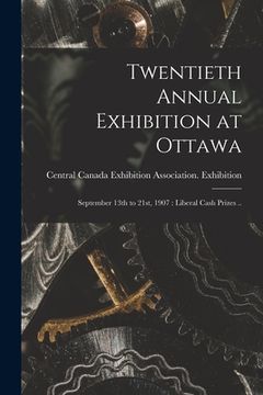 portada Twentieth Annual Exhibition at Ottawa [microform]: September 13th to 21st, 1907: Liberal Cash Prizes .. (en Inglés)