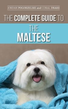 portada The Complete Guide to the Maltese: Choosing, Raising, Training, Socializing, Feeding, and Loving Your New Maltese Puppy (en Inglés)