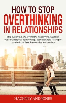 portada How to Stop Overthinking in Relationships: Stop Worrying and Overcome Negative Thoughts in your Marriage or Relationship. Easy Self-Help Strategies to (en Inglés)