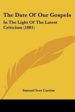 portada the date of our gospels: in the light of the latest criticism (1881) (en Inglés)