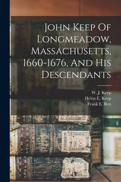 portada John Keep Of Longmeadow, Massachusetts, 1660-1676, And His Descendants