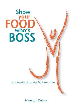 portada Show Your Food Who's Boss: Gain Freedom, Lose Weight & Keep It Off