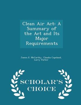 portada Clean Air ACT: A Summary of the ACT and Its Major Requirements - Scholar's Choice Edition