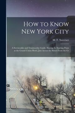 portada How to Know New York City: a Serviceable and Trustworthy Guide, Having Its Starting Point at the Grand Union Hotel, Just Across the Street From t (en Inglés)