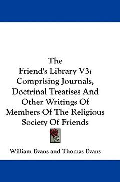 portada the friend's library v3: comprising journals, doctrinal treatises and other writings of members of the religious society of friends (en Inglés)