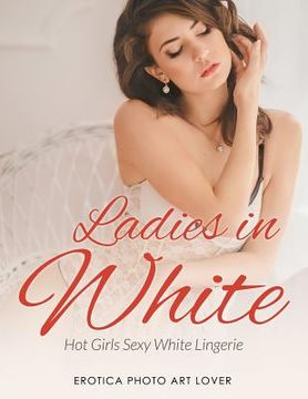 portada Ladies In White: Hot Girls Sexy White Lingerie (en Inglés)