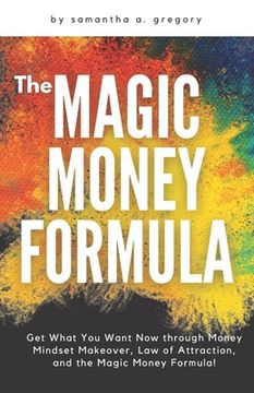 portada The Magic Money Formula: Get What You Want Now through Money Mindset Makeover, Law of Attraction, and the Magic Money Formula! (in English)