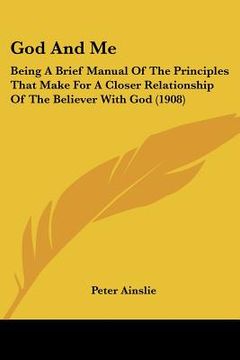 portada god and me: being a brief manual of the principles that make for a closer relationship of the believer with god (1908) (in English)