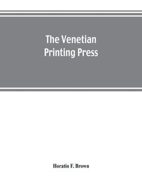 portada The Venetian Printing Press an Historical Study Based Upon Documents for the Most Part Hitherto Unpublished 