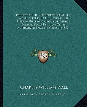 portada proofs of the interpolation of the vowel letters in the text of the hebrew bible and grounds thence derived for a revision of its authorized english v