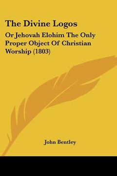 portada the divine logos: or jehovah elohim the only proper object of christian worship (1803) (in English)