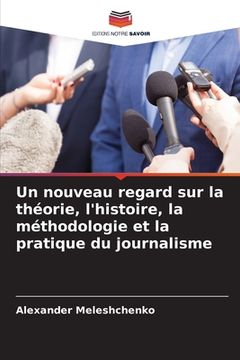 portada Un nouveau regard sur la théorie, l'histoire, la méthodologie et la pratique du journalisme (en Francés)