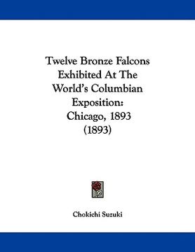portada twelve bronze falcons exhibited at the world's columbian exposition: chicago, 1893 (1893) (en Inglés)