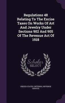portada Regulations 48 Relating To The Excise Taxes On Works Of Art And Jewelry Under Sections 902 And 905 Of The Revenue Act Of 1918 (en Inglés)