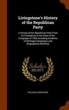 portada Livingstone's History of the Republican Party: A History of the Republican Party From Its Foundation to the Close of the Campaign of 1900, Including I