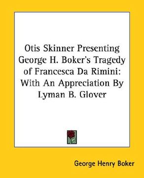 portada otis skinner presenting george h. boker's tragedy of francesca da rimini: with an appreciation by lyman b. glover (en Inglés)