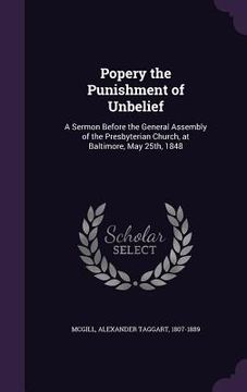 portada Popery the Punishment of Unbelief: A Sermon Before the General Assembly of the Presbyterian Church, at Baltimore, May 25th, 1848 (in English)