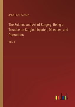 portada The Science and Art of Surgery. Being a Treatise on Surgical Injuries, Diseases, and Operations: Vol. II (en Inglés)