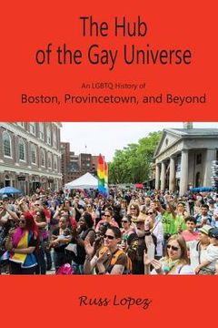 portada The Hub of the Gay Universe: An LGBTQ History of Boston, Provincetown, and Beyond (in English)