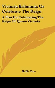 portada victoria britannia; or celebrate the reign: a plan for celebrating the reign of queen victoria (en Inglés)