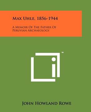 portada max uhle, 1856-1944: a memoir of the father of peruvian archaeology (en Inglés)