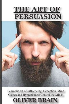 portada The art of Persuasion: Learn the art of Influencing, Deception, Mind Games and Hypnotism to Control the Minds (en Inglés)
