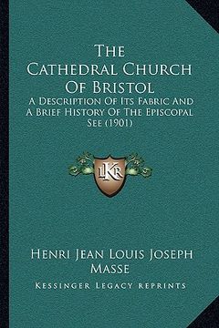 portada the cathedral church of bristol the cathedral church of bristol: a description of its fabric and a brief history of the episca description of its fabr (in English)