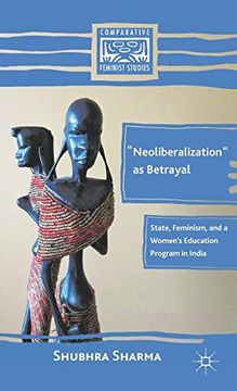 portada “Neoliberalization” as Betrayal: State, Feminism, and a Women’S Education Program in India (Comparative Feminist Studies) (en Inglés)