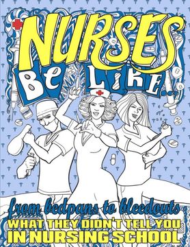 portada Nurses be Like. From Bedpans to Bleedouts, What They Didn't Tell you in Nursing School (en Inglés)