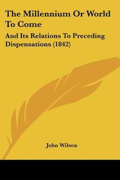 portada the millennium or world to come: and its relations to preceding dispensations (1842) (en Inglés)
