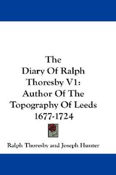 portada the diary of ralph thoresby v1: author of the topography of leeds 1677-1724 (en Inglés)