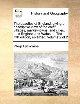 portada the beauties of england: giving a descriptive view of the chief villages, market-towns, and cities; ... in england and wales; ... the fifth edi (en Inglés)