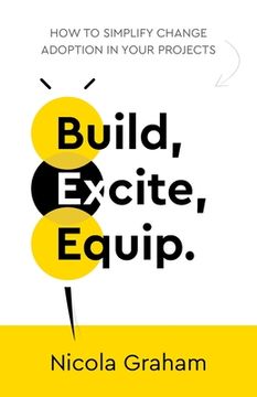 portada Build, Excite, Equip.: How to Simplify Change Adoption in Your Projects (en Inglés)
