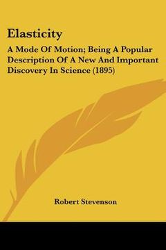 portada elasticity: a mode of motion; being a popular description of a new and important discovery in science (1895)