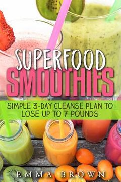 portada Superfood Smoothies: Simple 3-Day Cleanse Plan to Lose Up to 7 Pounds (in English)
