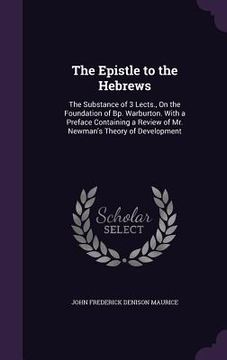 portada The Epistle to the Hebrews: The Substance of 3 Lects., On the Foundation of Bp. Warburton. With a Preface Containing a Review of Mr. Newman's Theo